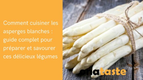 Comment Manger Des Asperges Blanches En Bocal Comment cuisiner les asperges blanches : guide complet pour préparer et